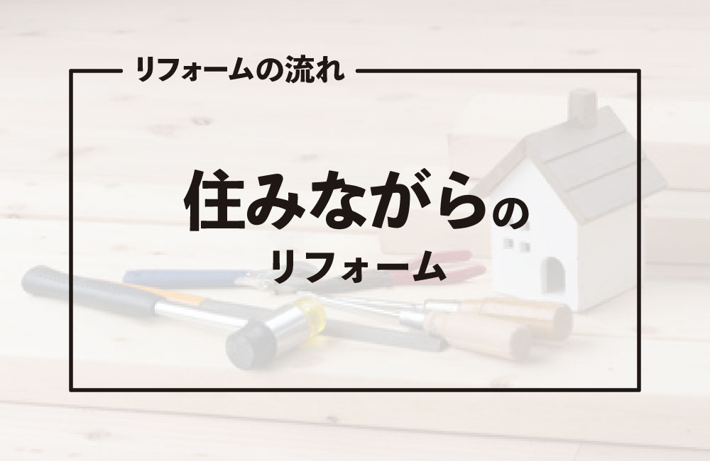 【住みながらのリフォーム】注意点とは？