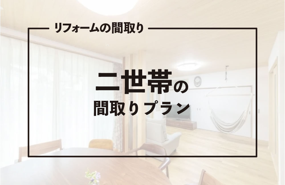 【実家を二世帯住宅にリフォーム】間取りの種類や費用相場を解説！広島県の事例も紹介
