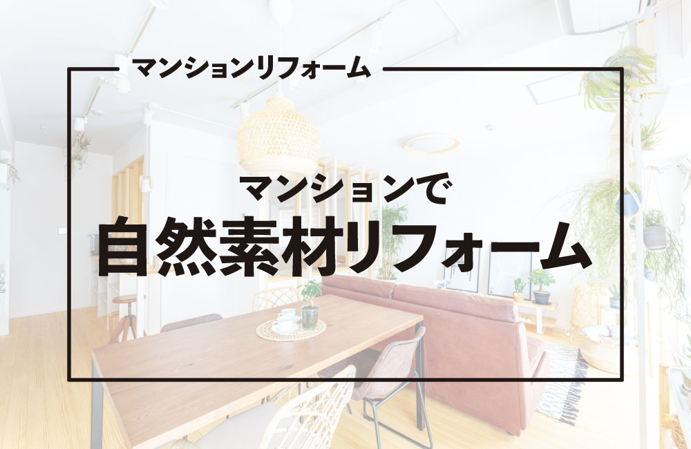 マンションリフォームで自然素材を取り入れるには？無垢材・漆喰・珪藻土の選び方と注意点